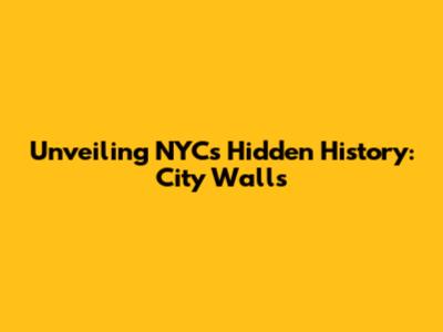 Unveiling NYC's Hidden History: City Walls