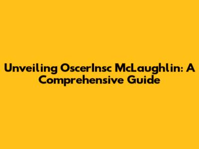 Unveiling OscerInsc McLaughlin: A Comprehensive Guide