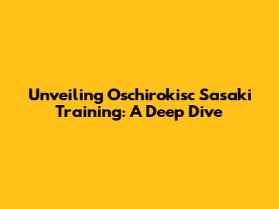 Unveiling Oschirokisc Sasaki Training: A Deep Dive