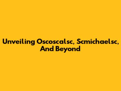 Unveiling Oscoscalsc, Scmichaelsc, And Beyond