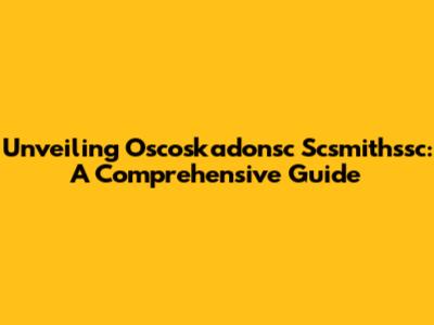 Unveiling Oscoskadonsc Scsmithssc: A Comprehensive Guide