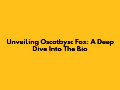Unveiling Oscotbysc Fox: A Deep Dive Into The Bio