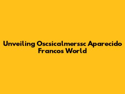 Unveiling Oscsicalmerssc Aparecido Franco's World
