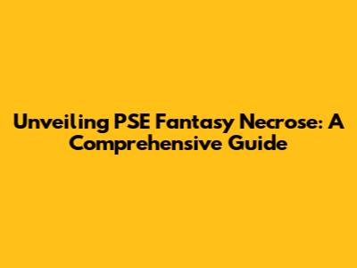 Unveiling PSE Fantasy Necrose: A Comprehensive Guide