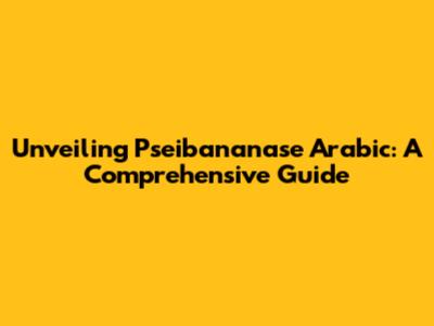 Unveiling Pseibananase Arabic: A Comprehensive Guide