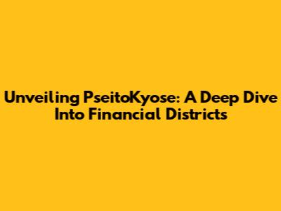 Unveiling PseitoKyose: A Deep Dive Into Financial Districts