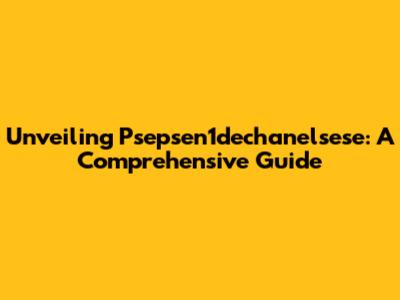 Unveiling Psepsen1dechanelsese: A Comprehensive Guide