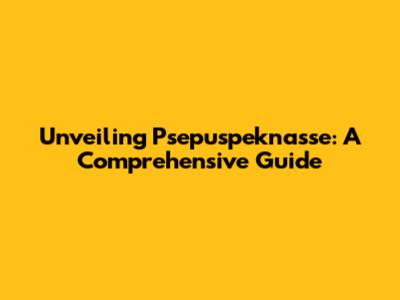 Unveiling Psepuspeknasse: A Comprehensive Guide