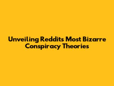 Unveiling Reddit's Most Bizarre Conspiracy Theories