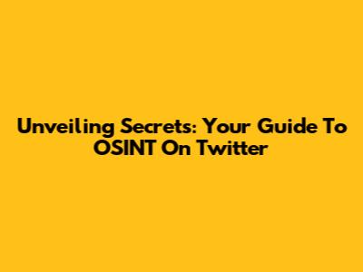 Unveiling Secrets: Your Guide To OSINT On Twitter