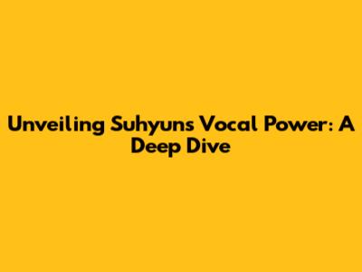 Unveiling Suhyun's Vocal Power: A Deep Dive