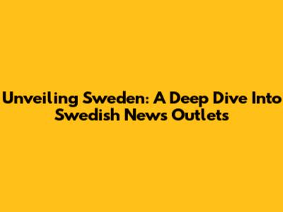 Unveiling Sweden: A Deep Dive Into Swedish News Outlets
