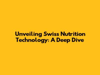 Unveiling Swiss Nutrition Technology: A Deep Dive