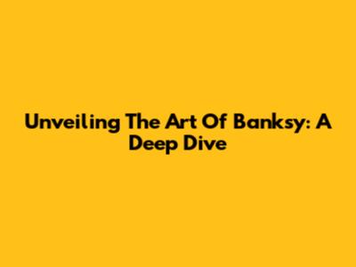 Unveiling The Art Of Banksy: A Deep Dive