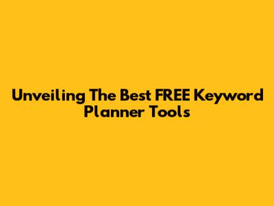 Unveiling The Best FREE Keyword Planner Tools