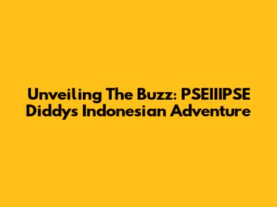 Unveiling The Buzz: PSEIIIPSE Diddy's Indonesian Adventure