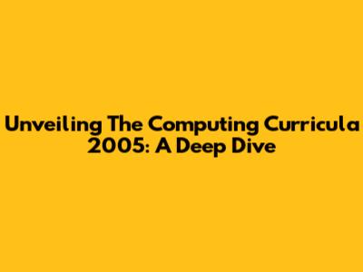 Unveiling The Computing Curricula 2005: A Deep Dive