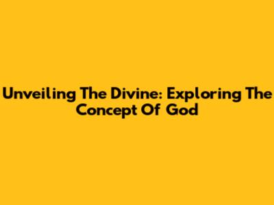 Unveiling The Divine: Exploring The Concept Of God