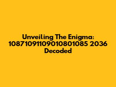 Unveiling The Enigma: 10871091109010801085 2036 Decoded