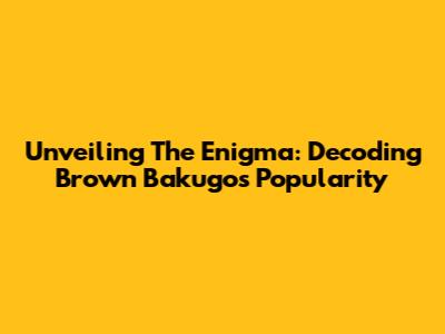 Unveiling The Enigma: Decoding Brown Bakugo's Popularity