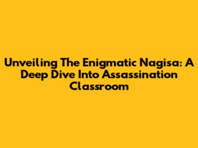 Unveiling The Enigmatic Nagisa: A Deep Dive Into Assassination Classroom