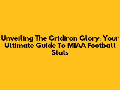 Unveiling The Gridiron Glory: Your Ultimate Guide To MIAA Football Stats