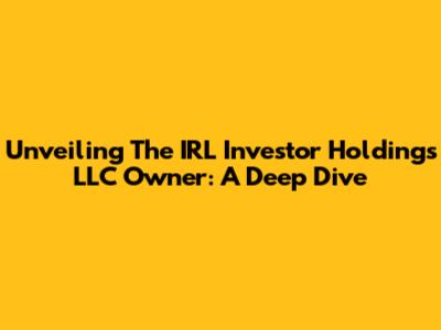 Unveiling The IRL Investor Holdings LLC Owner: A Deep Dive