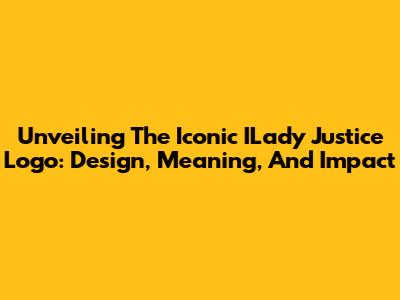 Unveiling The Iconic ILady Justice Logo: Design, Meaning, And Impact