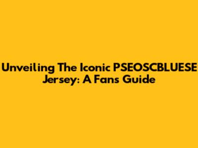Unveiling The Iconic PSEOSCBLUESE Jersey: A Fan's Guide