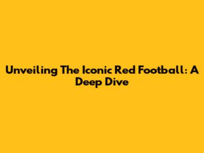 Unveiling The Iconic Red Football: A Deep Dive