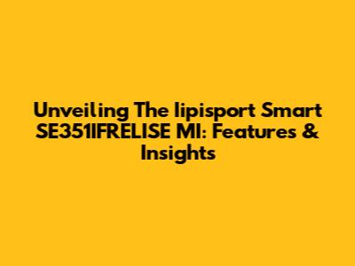Unveiling The Iipisport Smart SE351IFRELISE MI: Features & Insights
