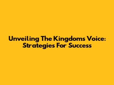 Unveiling The Kingdom's Voice: Strategies For Success