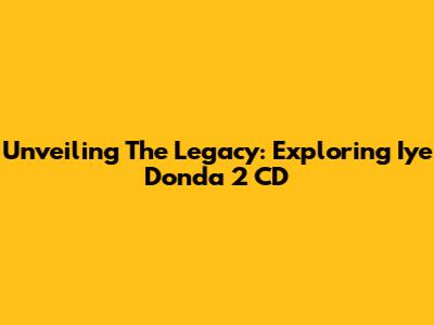 Unveiling The Legacy: Exploring Iye Donda 2 CD