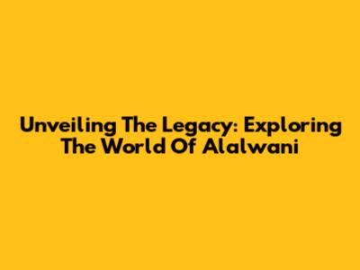 Unveiling The Legacy: Exploring The World Of Alalwani