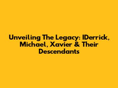 Unveiling The Legacy: IDerrick, Michael, Xavier & Their Descendants