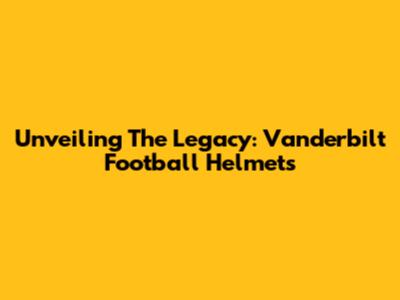 Unveiling The Legacy: Vanderbilt Football Helmets