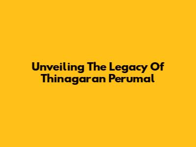 Unveiling The Legacy Of Thinagaran Perumal