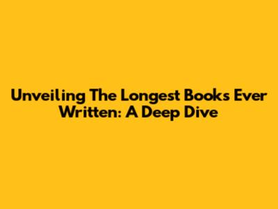 Unveiling The Longest Books Ever Written: A Deep Dive