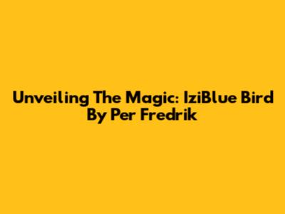 Unveiling The Magic: IziBlue Bird By Per Fredrik