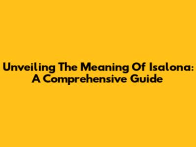 Unveiling The Meaning Of Isalona: A Comprehensive Guide