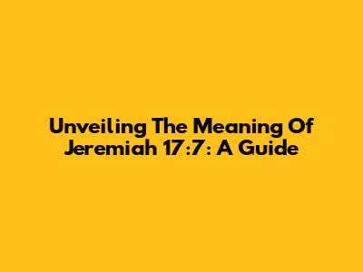 Unveiling The Meaning Of Jeremiah 17:7: A Guide
