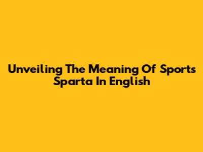 Unveiling The Meaning Of Sports Sparta In English