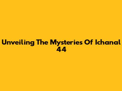 Unveiling The Mysteries Of Ichanal 44