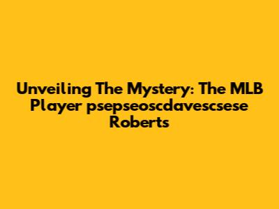 Unveiling The Mystery: The MLB Player 'psepseoscdavescsese Roberts'