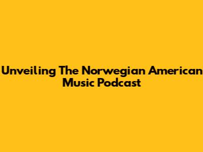 Unveiling The Norwegian American Music Podcast
