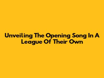 Unveiling The Opening Song In A League Of Their Own