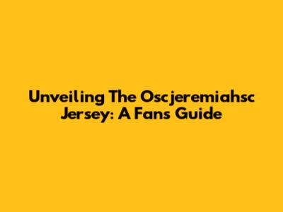 Unveiling The Oscjeremiahsc Jersey: A Fan's Guide
