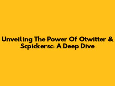Unveiling The Power Of Otwitter & Scpickersc: A Deep Dive
