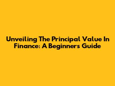 Unveiling The Principal Value In Finance: A Beginner's Guide