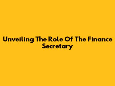 Unveiling The Role Of The Finance Secretary